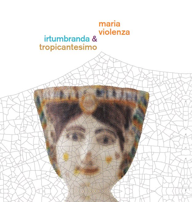 Maria Violenza / Irtumbranda / Tropicantesimo - Maria Violenza & Irtumbranda & Tropicantesimo [Baccano Dischi / Luiss University Press]
